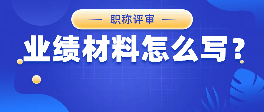 职称申报时，业绩材料怎么写才能利益最大化？