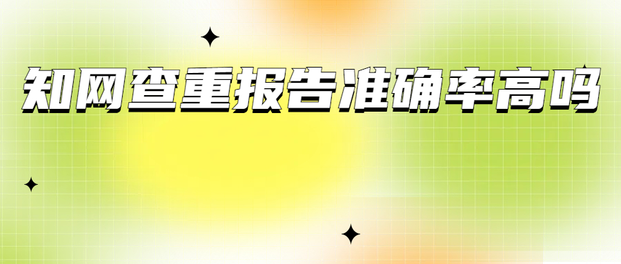 知网的查重报告准确率有多高？影响准确率的因素有哪些?