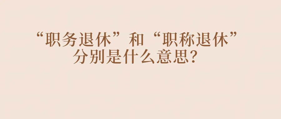 事业编管理岗：“职务退休”和“职称退休”选哪个更合适？